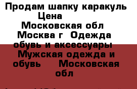 Продам шапку каракуль › Цена ­ 15 000 - Московская обл., Москва г. Одежда, обувь и аксессуары » Мужская одежда и обувь   . Московская обл.